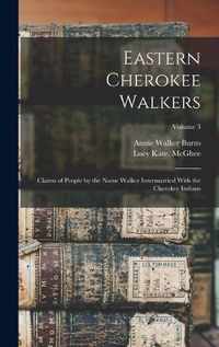 Cover image for Eastern Cherokee Walkers; Claims of People by the Name Walker Intermarried With the Cherokee Indians; Volume 3
