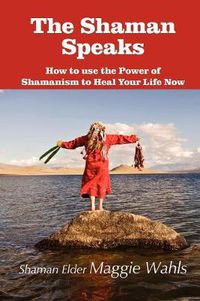 Cover image for The Shaman Speaks: How to Use the Power of Shamanism to Heal Your Life Now