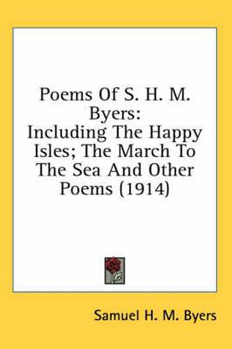 Poems of S. H. M. Byers: Including the Happy Isles; The March to the Sea and Other Poems (1914)