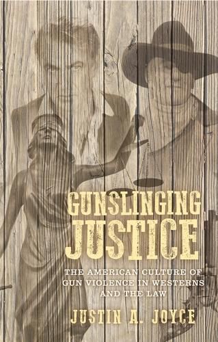 Cover image for Gunslinging Justice: The American Culture of Gun Violence in Westerns and the Law