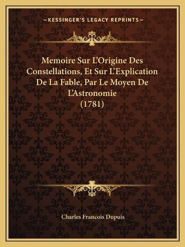 Cover image for Memoire Sur L'Origine Des Constellations, Et Sur L'Explication de La Fable, Par Le Moyen de L'Astronomie (1781)