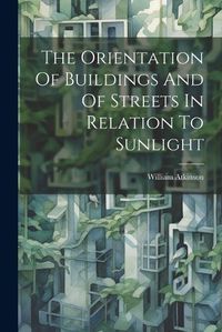 Cover image for The Orientation Of Buildings And Of Streets In Relation To Sunlight