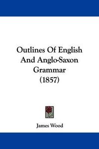 Cover image for Outlines Of English And Anglo-Saxon Grammar (1857)