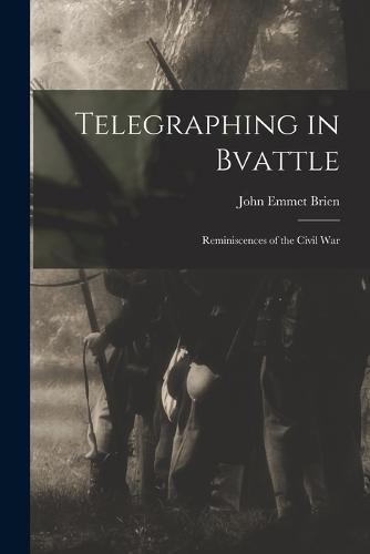 Cover image for Telegraphing in Bvattle; Reminiscences of the Civil War