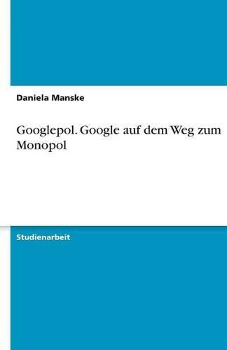 Cover image for Googlepol. Google auf dem Weg zum Monopol