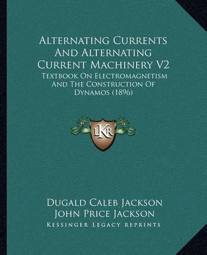 Cover image for Alternating Currents and Alternating Current Machinery V2: Textbook on Electromagnetism and the Construction of Dynamos (1896)