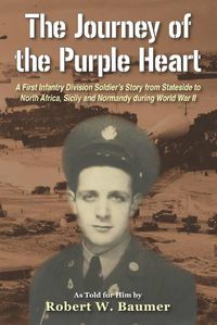 Cover image for The Journey of the Purple Heart: A First Infantry Division Soldier's Story from Stateside to North Africa, Sicily and Normandy during World War II