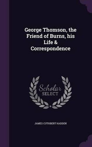 George Thomson, the Friend of Burns, His Life & Correspondence