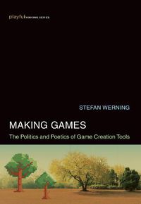 Cover image for Making Games: The Politics and Poetics of Game Creation Tools