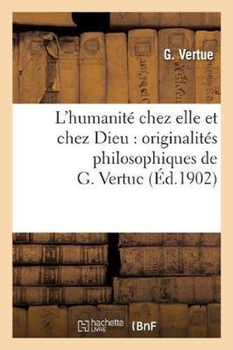 Cover image for L'Humanite Chez Elle Et Chez Dieu: Originalites Philosophiques de G. Vertuc: , Reunies, Revues Et Renforcees