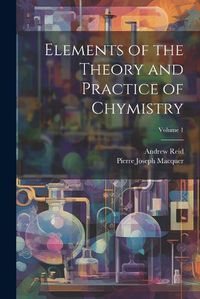 Cover image for Elements of the Theory and Practice of Chymistry; Volume 1