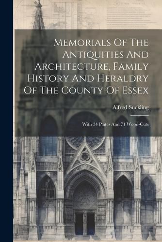 Cover image for Memorials Of The Antiquities And Architecture, Family History And Heraldry Of The County Of Essex