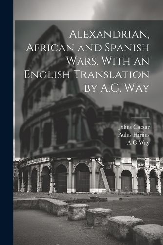 Alexandrian, African and Spanish Wars. With an English Translation by A.G. Way