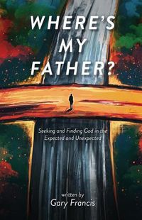 Cover image for Where's My Father?: Seeking and Finding God in the Expected and Unexpected