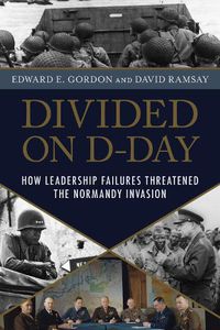 Cover image for Divided on D-Day: How Conflicts and Rivalries Jeopardized the Allied Victory at Normandy