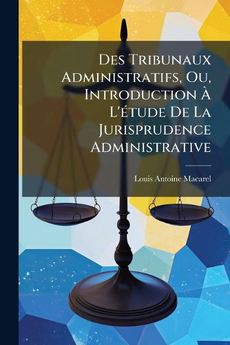 Cover image for Des Tribunaux Administratifs, Ou, Introduction A L'A(c)tude De La Jurisprudence Administrative