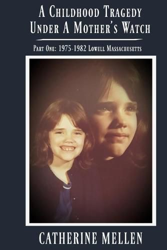 Cover image for A Childhood Tragedy Under A Mother's Watch: Part One: 1975-1982 Lowell Massachusetts