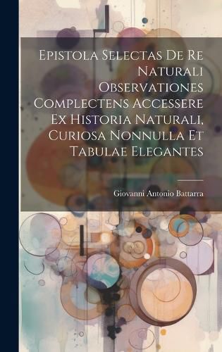 Cover image for Epistola Selectas De Re Naturali Observationes Complectens Accessere Ex Historia Naturali, Curiosa Nonnulla Et Tabulae Elegantes