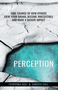 Cover image for Perception: Take Charge of How Others View Your Brand, Become Irresistible, and Make a Bigger Impact