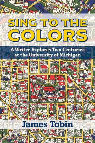 Cover image for Sing to the Colors: A Writer Explores Two Centuries at the University of Michigan