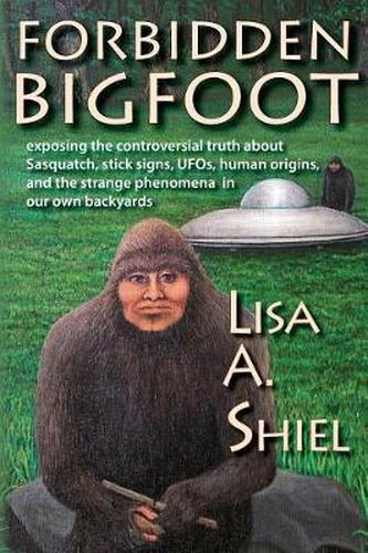 Cover image for Forbidden Bigfoot: Exposing the Controversial Truth about Sasquatch, Stick Signs, Ufos, Human Origins, and the Strange Phenomena in Our Own Backyards