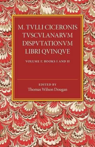 Cover image for M. Tulli Ciceronis Tusculanarum Disputationum Libri Quinque: Volume 1, Containing Books I and II: A Revised Text with Introduction and Commentary and a Collation of Numerous MSS