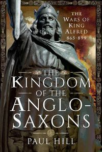 Cover image for The Kingdom of the Anglo-Saxons: The Wars of King Alfred 865-899