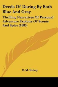 Cover image for Deeds of Daring by Both Blue and Gray: Thrilling Narratives of Personal Adventure Exploits of Scouts and Spies (1883)