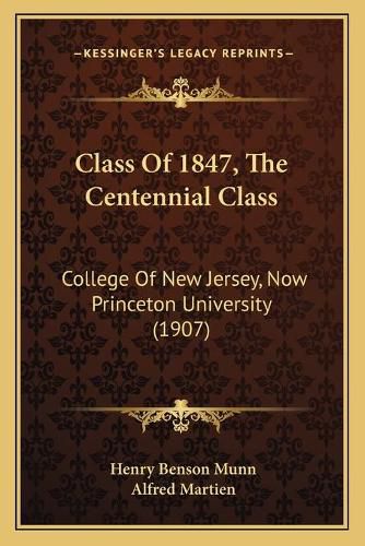 Cover image for Class of 1847, the Centennial Class: College of New Jersey, Now Princeton University (1907)