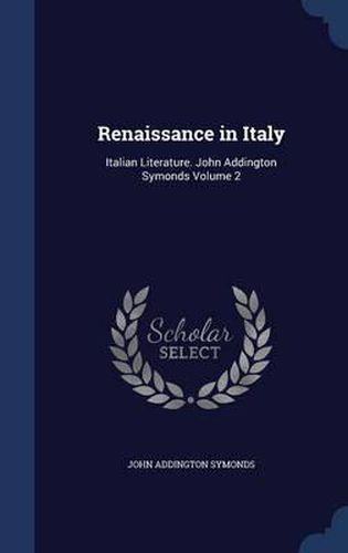 Cover image for Renaissance in Italy: Italian Literature. John Addington Symonds Volume 2