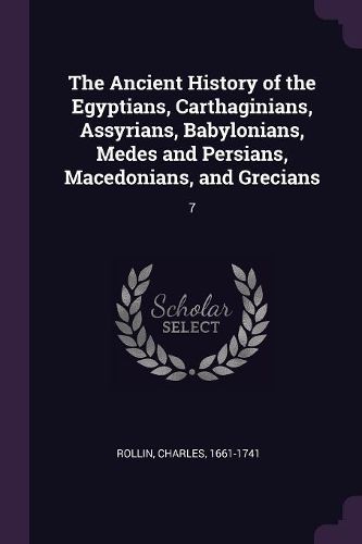 Cover image for The Ancient History of the Egyptians, Carthaginians, Assyrians, Babylonians, Medes and Persians, Macedonians, and Grecians