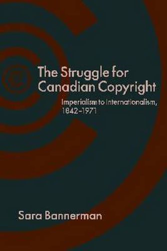 Cover image for The Struggle for Canadian Copyright: Imperialism to Internationalism, 1842-1971