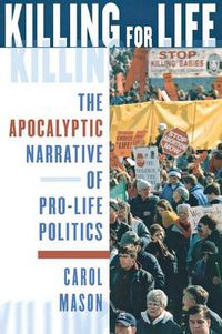 Cover image for Killing for Life: The Apocalyptic Narrative of Pro-Life Politics
