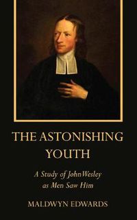 Cover image for The Astonishing Youth: A Study of John Wesley as Men Saw Him