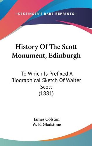 Cover image for History of the Scott Monument, Edinburgh: To Which Is Prefixed a Biographical Sketch of Walter Scott (1881)