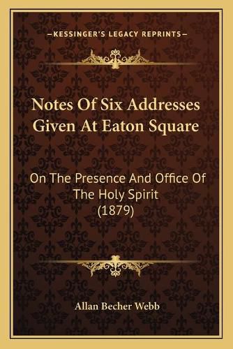 Notes of Six Addresses Given at Eaton Square: On the Presence and Office of the Holy Spirit (1879)