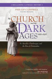 Cover image for The Church and the Dark Ages (430-1027): St. Benedict, Charlemagne, and the Rise of Christendom