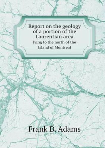 Report on the geology of a portion of the Laurentian area lying to the north of the Island of Montreal