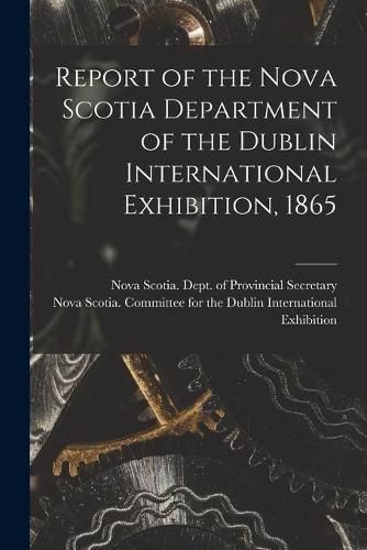 Cover image for Report of the Nova Scotia Department of the Dublin International Exhibition, 1865 [microform]