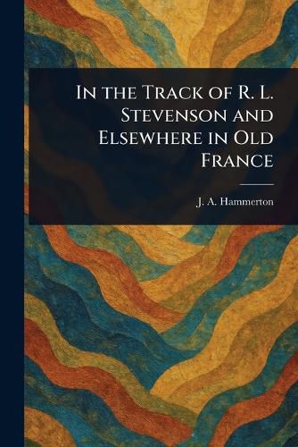 Cover image for In the Track of R. L. Stevenson and Elsewhere in Old France