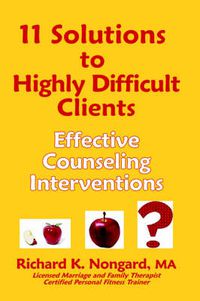 Cover image for 11 Solutions to Highly Difficult Clients ~ Effective Counseling Interventions