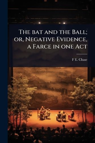 Cover image for The bat and the Ball; or, Negative Evidence, a Farce in one Act