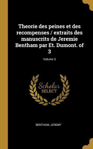 Cover image for Theorie des peines et des recompenses / extraits des manuscrits de Jeremie Bentham par Et. Dumont. of 3; Volume 3
