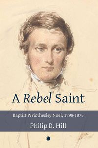 Cover image for Rebel Saint: Baptist Wriothesley Noel, 1798-1873