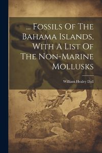 Cover image for ... Fossils Of The Bahama Islands, With A List Of The Non-marine Mollusks