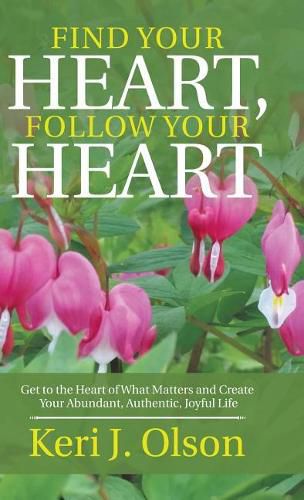 Cover image for Find Your Heart, Follow Your Heart: Get to the Heart of What Matters and Create Your Abundant, Authentic, Joyful Life