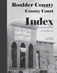 Cover image for Boulder County, Colorado County Court Index Book I, Plaintiffs and Defendants: An Annotated Index