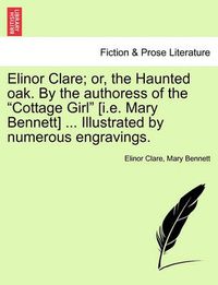 Cover image for Elinor Clare; or, the Haunted oak. By the authoress of the Cottage Girl [i.e. Mary Bennett] ... Illustrated by numerous engravings.