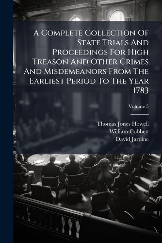 Cover image for A Complete Collection Of State Trials And Proceedings For High Treason And Other Crimes And Misdemeanors From The Earliest Period To The Year 1783