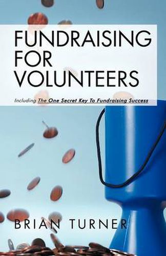 Cover image for Fundraising for Volunteers: Including the One Secret Key to Fundraising Success